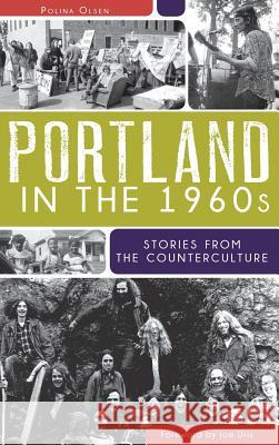 Portland in the 1960s: Stories from the Counterculture Polina Olsen Joe Uris 9781540206626 History Press Library Editions