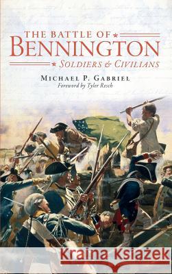 The Battle of Bennington: Soldiers & Civilians Michael P. Gabriel Tyler Resch 9781540206725 History Press Library Editions