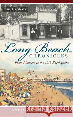 Long Beach Chronicles: From Pioneers to the 1933 Earthquake Tim Grobaty 9781540206831 History Press Library Editions