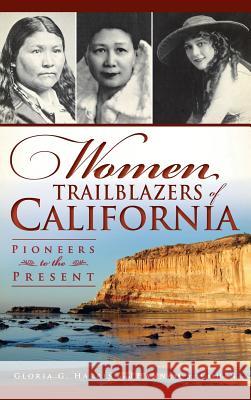 Women Trailblazers of California: Pioneers to the Present Gloria G. Harris Hannah S. Cohen 9781540207241 History Press Library Editions