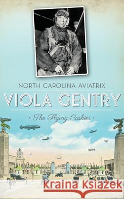 North Carolina Aviatrix Viola Gentry: The Flying Cashier Jennifer Bean Bower 9781540207302 History Press Library Editions