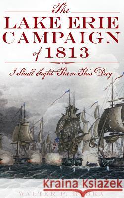 The Lake Erie Campaign of 1813: I Shall Fight Them This Day Walter P. Rybka 9781540207357 History Press Library Editions