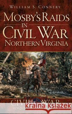 Mosby's Raids in Civil War Northern Virginia William S. Connery 9781540207906 History Press Library Editions