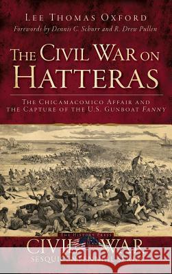 The Civil War on Hatteras: The Chicamacomico Affair and the Capture of the U.S. Gunboat Fanny Lee Thomas Oxford Dennis Schurr R. Drew Pullen 9781540207920