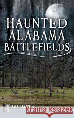 Haunted Alabama Battlefields Dale Langella 9781540208033 History Press Library Editions