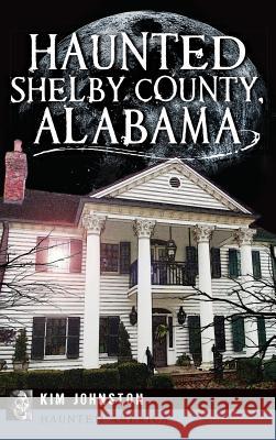 Haunted Shelby County, Alabama Kim Johnston 9781540208095 History Press Library Editions