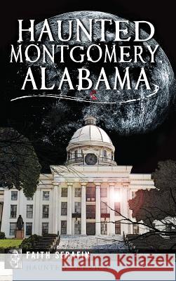 Haunted Montgomery, Alabama Faith Serafin 9781540208101 History Press Library Editions