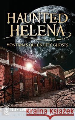 Haunted Helena: Montana's Queen City Ghosts Ellen Baumler 9781540208125 History Press Library Editions