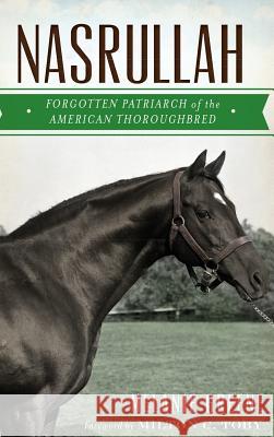 Nasrullah: Forgotten Patriarch of the American Thoroughbred Melanie Greene Milton C. Toby 9781540208361 History Press Library Editions