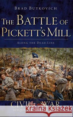 The Battle of Pickett's Mill: Along the Dead Line Brad Butkovich 9781540208453 History Press Library Editions