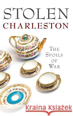 Stolen Charleston: The Spoils of War J. Grahame Long 9781540208644 History Press Library Editions