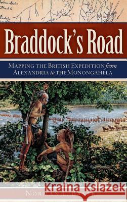 Braddock's Road: Mapping the British Expedition from Alexandria to the Monongahela Norman L. Baker 9781540208712 History Press Library Editions