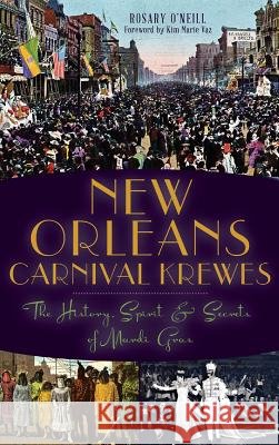 New Orleans Carnival Krewes: The History, Spirit & Secrets of Mardi Gras Rosary O'Neill Kim Marie Vaz 9781540208842 History Press Library Editions
