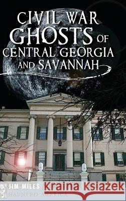 Civil War Ghosts of Central Georgia and Savannah Jim Miles 9781540208996 History Press Library Editions