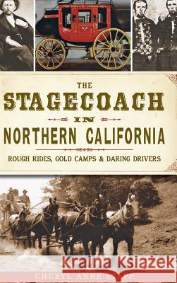The Stagecoach in Northern California: Rough Rides, Gold Camps & Daring Drivers Cheryl Anne Stapp 9781540209245