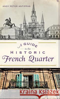 A Guide to the Historic French Quarter Andy Peter Antippas 9781540209344 History Press Library Editions