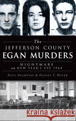 The Jefferson County Egan Murders: Nightmare on New Year's Eve 1964 Dave Shampine Daniel T. Boyer 9781540209375