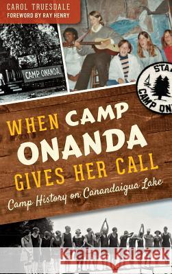 When Camp Onanda Gives Her Call: Camp History on Canandaigua Lake Carol Truesdale Ray Henry 9781540209382 History Press Library Editions