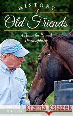 History of Old Friends: A Home for Retired Thoroughbreds Rick Capone Michael Blowen 9781540209511 History Press Library Editions