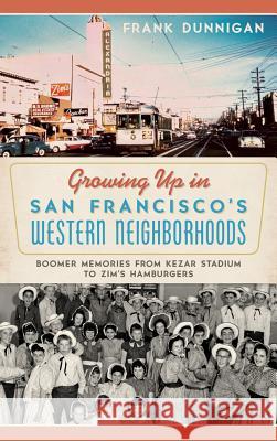 Growing Up in San Francisco's Western Neighborhoods: Boomer Memories from Kezar Stadium to Zim's Hamburgers Frank Dunnigan 9781540209740 History Press Library Editions