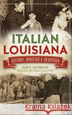 Italian Louisiana: History, Heritage & Tradition Alan G. Gauthreaux D. G. Hippensteel 9781540209757 History Press Library Editions