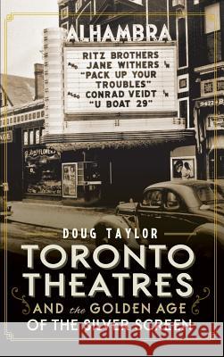 Toronto Theatres and the Golden Age of the Silver Screen Doug Taylor 9781540210036
