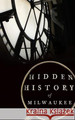 Hidden History of Milwaukee Robert Tanzilo 9781540210043