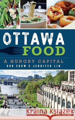 Ottawa Food: A Hungry Capital Don Chow Jennifer Lim 9781540210074 History Press Library Editions