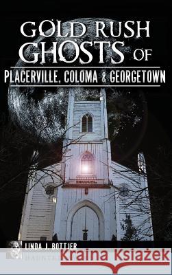 Gold Rush Ghosts of Placerville, Coloma & Georgetown Linda J. Bottjer 9781540210081