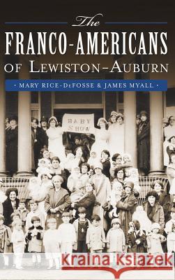 The Franco-Americans of Lewiston-Auburn Mary Rice-Defosse James Myall 9781540210098 History Press Library Editions