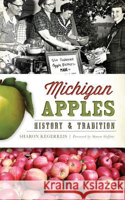 Michigan Apples: History & Tradition Sharon Kegerreis Sharon Steffens 9781540210203 History Press Library Editions