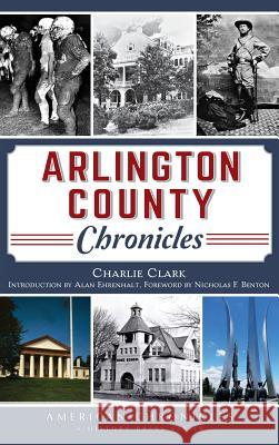 Arlington County Chronicles Charlie Clark Nicholas F. Benton Alan Ehrenhalt 9781540210296 History Press Library Editions