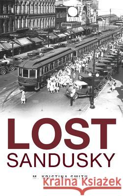 Lost Sandusky M. Kristina Smith 9781540210753 History Press Library Editions