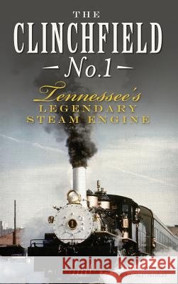The Clinchfield No. 1: Tennessee's Legendary Steam Engine Mark A. Stevens A. J. Peoples 9781540210821