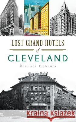 Lost Grand Hotels of Cleveland Michael C. DeAloia 9781540211125 History Press Library Editions
