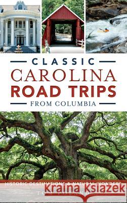 Classic Carolina Road Trips from Columbia: Historic Destinations & Natural Wonders Tom Poland 9781540211255