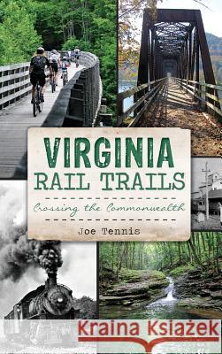 Virginia Rail Trails: Crossing the Commonwealth Joe Tennis 9781540211279 History Press Library Editions