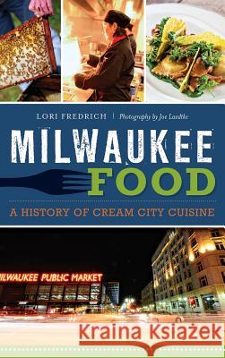 Milwaukee Food: A History of Cream City Cuisine Lori Fredrich Joe Laedtke 9781540211408 History Press Library Editions