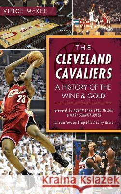 The Cleveland Cavaliers: A History of the Wine & Gold Vince McKee Austin Carr Fred McLeod 9781540211477