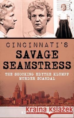 Cincinnati's Savage Seamstress: The Shocking Edythe Klumpp Murder Scandal Richard O. Jones 9781540211514 History Press Library Editions