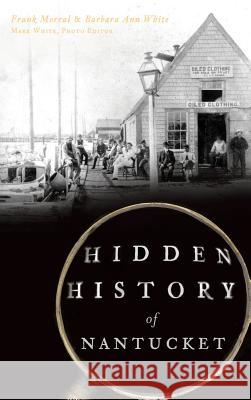 Hidden History of Nantucket Frank Morral Barbara Ann White Mark White 9781540211675 History Press Library Editions