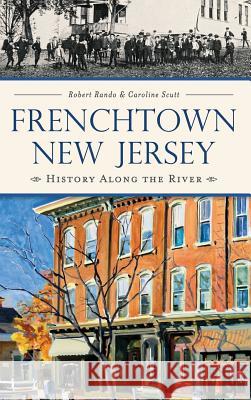 Frenchtown, New Jersey: History Along the River Robert Rando Caroline Scutt 9781540211736 History Press Library Editions