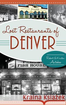 Lost Restaurants of Denver Robert Autobee Kristen Autobee 9781540211774 History Press Library Editions