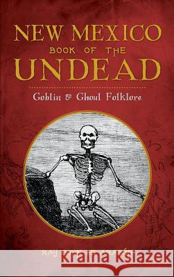 New Mexico Book of the Undead: Goblin & Ghoul Folklore Ray John D 9781540211927 History Press Library Editions