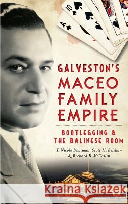 Galveston's Maceo Family Empire: Bootlegging and the Balinese Room Richard B. McCaslin Scott Belshaw T. Nicole Boatman 9781540212108 History Press Library Editions