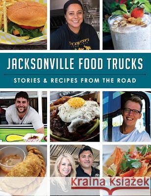 Jacksonville Food Trucks: Stories & Recipes from the Road Nancy White 9781540212214 History Press Library Editions