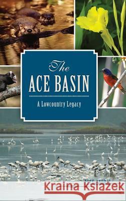 The: Ace Basin: A Lowcountry Legacy Pete Laurie Phillip Jones 9781540212306 History Press Library Editions