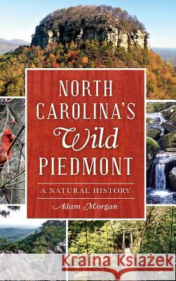 North Carolina S Wild Piedmont: A Natural History Morgan, Adam 9781540212313