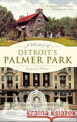 A History of Detroit's Palmer Park Gregory C. Piazza Allan Machielse Dan Austin 9781540212375 History Press Library Editions