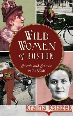 Wild Women of Boston: Mettle and Moxie in the Hub Dina Vargo 9781540212450 History Press Library Editions